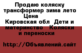 Продаю коляску-трансформер зима-лето › Цена ­ 2 500 - Кировская обл. Дети и материнство » Коляски и переноски   